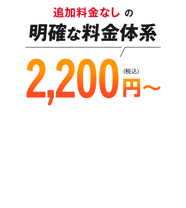 追加料金なしの明確な料金体系2,200円～(税込)