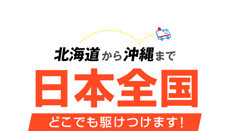 北海道から沖縄まで日本全国どこでも駆けつけます！